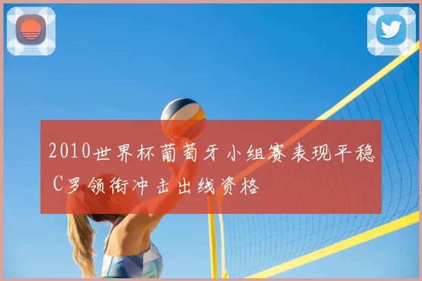 2010世界杯葡萄牙小组赛表现平稳 C罗领衔冲击出线资格