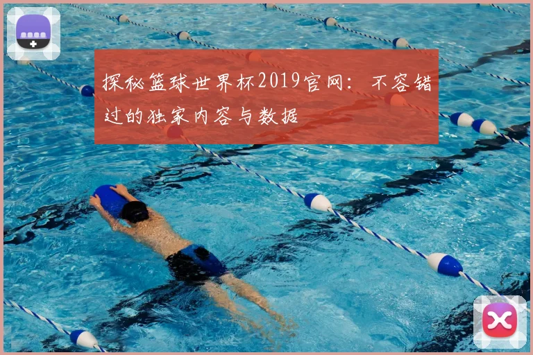 探秘篮球世界杯2019官网:不容错过的独家内容与数据