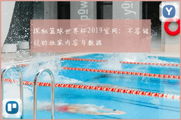 探秘篮球世界杯2019官网：不容错过的独家内容与数据