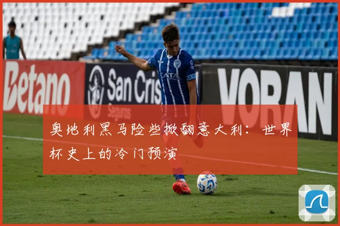 奥地利黑马险些掀翻意大利:世界杯史上的冷门预演