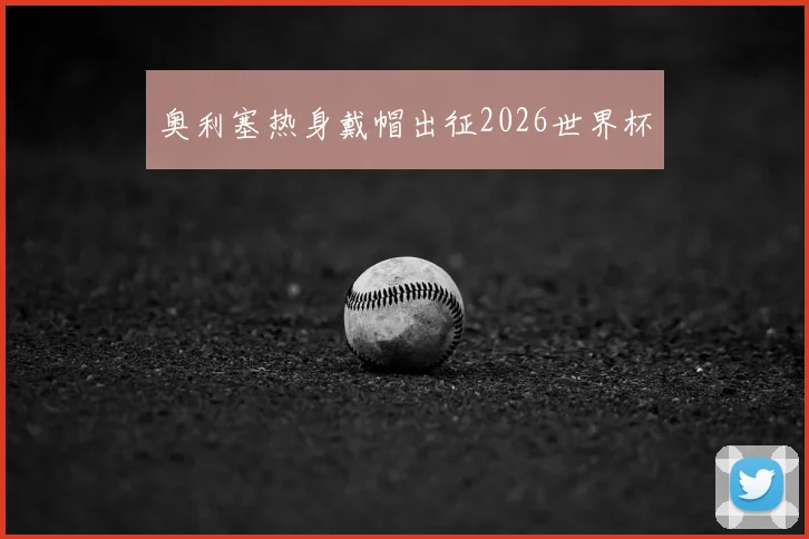 奥利塞热身戴帽出征2026世界杯