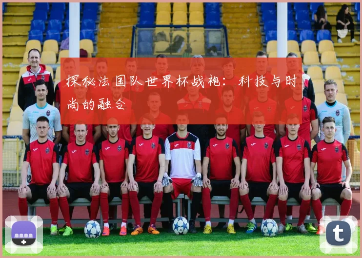 探秘法国队世界杯战袍:科技与时尚的融合