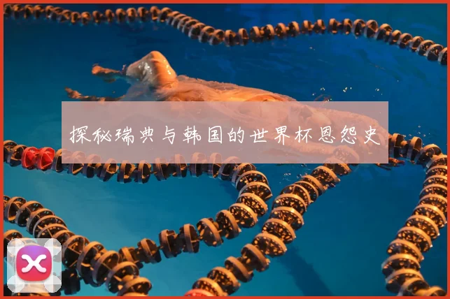 探秘瑞典与韩国的世界杯恩怨史